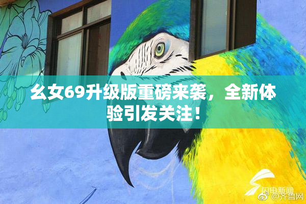 幺女69升级版重磅来袭，全新体验引发关注！