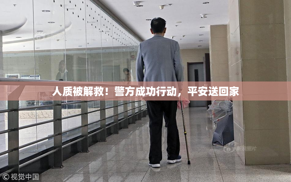 人质被解救！警方成功行动，平安送回家