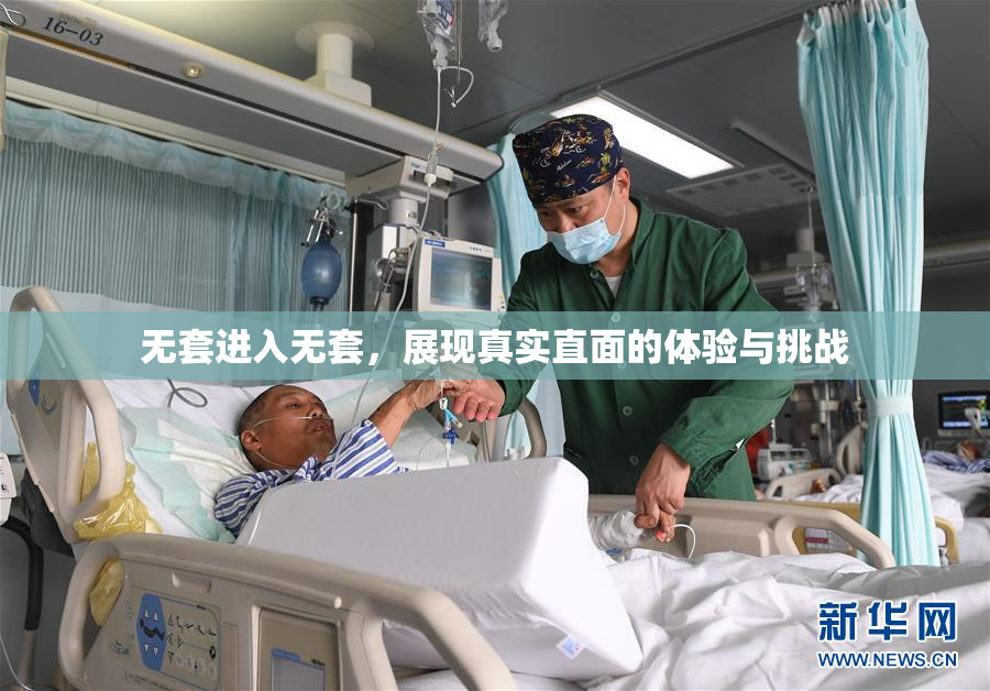 无套进入无套，展现真实直面的体验与挑战