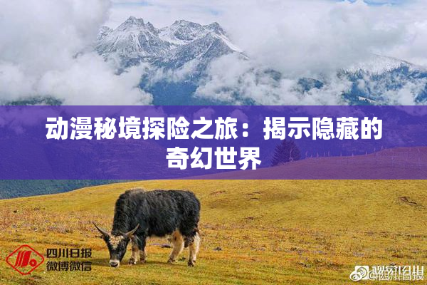 动漫秘境探险之旅：揭示隐藏的奇幻世界