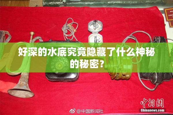 好深的水底究竟隐藏了什么神秘的秘密？