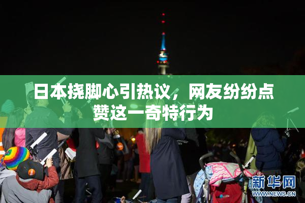 日本挠脚心引热议，网友纷纷点赞这一奇特行为