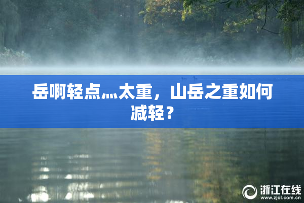 岳啊轻点灬太重，山岳之重如何减轻？