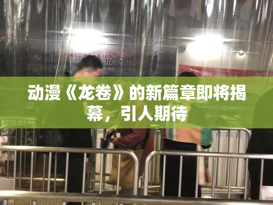 动漫《龙卷》的新篇章即将揭幕，引人期待