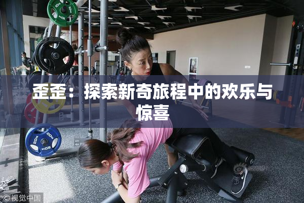 歪歪：探索新奇旅程中的欢乐与惊喜