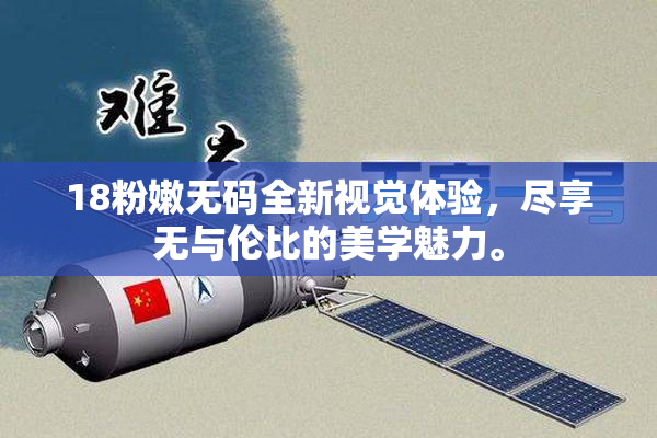 18粉嫩无码全新视觉体验，尽享无与伦比的美学魅力。