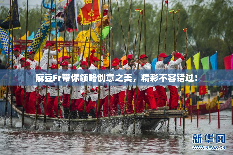麻豆Fr带你领略创意之美，精彩不容错过！