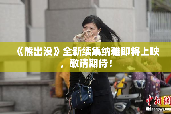 《熊出没》全新续集纳雅即将上映，敬请期待！