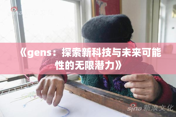《gens：探索新科技与未来可能性的无限潜力》