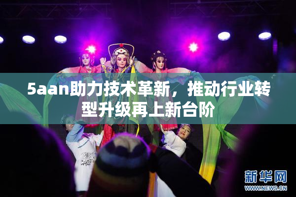 5aan助力技术革新，推动行业转型升级再上新台阶