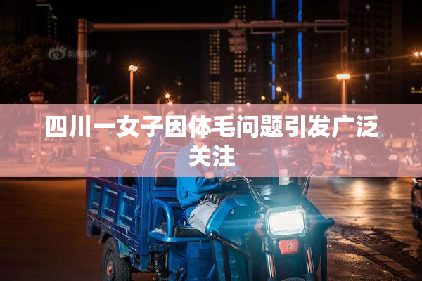 四川一女子因体毛问题引发广泛关注