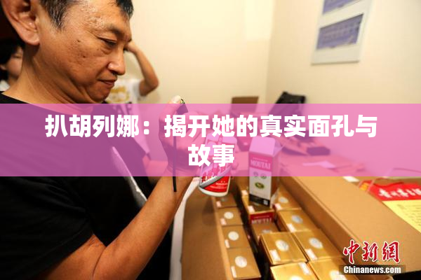扒胡列娜：揭开她的真实面孔与故事