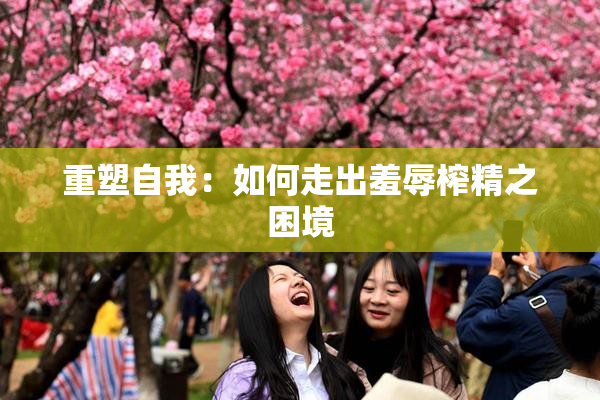 重塑自我：如何走出羞辱榨精之困境