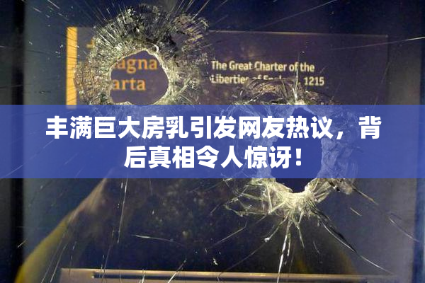 丰满巨大房乳引发网友热议，背后真相令人惊讶！