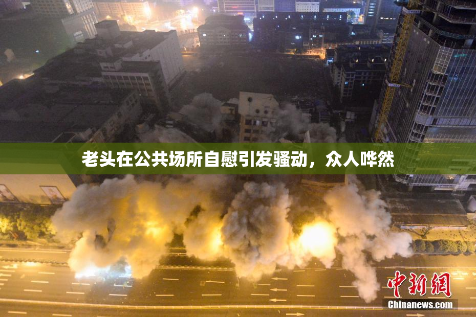 老头在公共场所自慰引发骚动，众人哗然