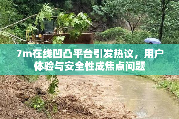 7m在线凹凸平台引发热议，用户体验与安全性成焦点问题