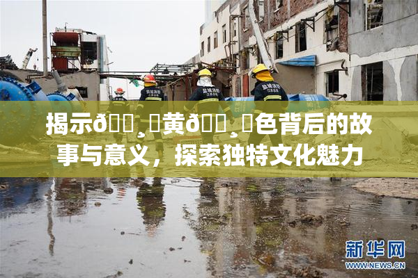 揭示🌸‌黄🌸‌色背后的故事与意义，探索独特文化魅力