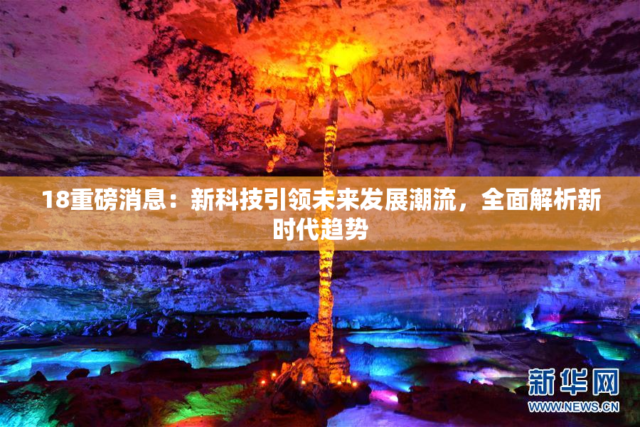 18重磅消息：新科技引领未来发展潮流，全面解析新时代趋势