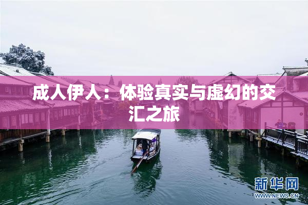 成人伊人：体验真实与虚幻的交汇之旅