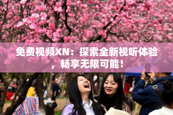 免费视频XN：探索全新视听体验，畅享无限可能！