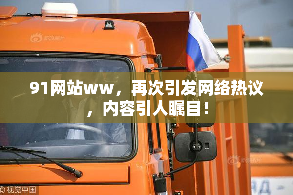 91网站ww，再次引发网络热议，内容引人瞩目！