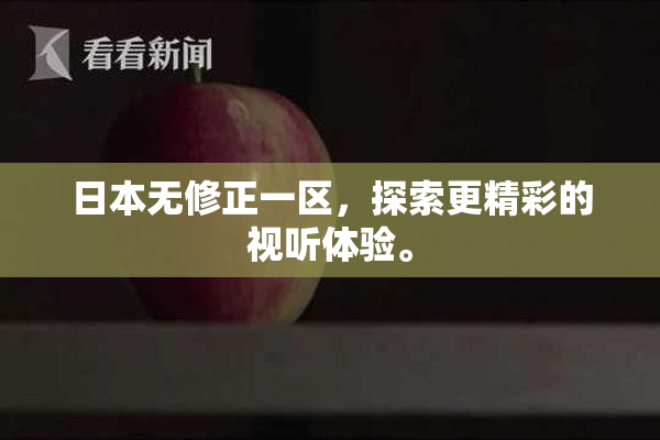 日本无修正一区，探索更精彩的视听体验。