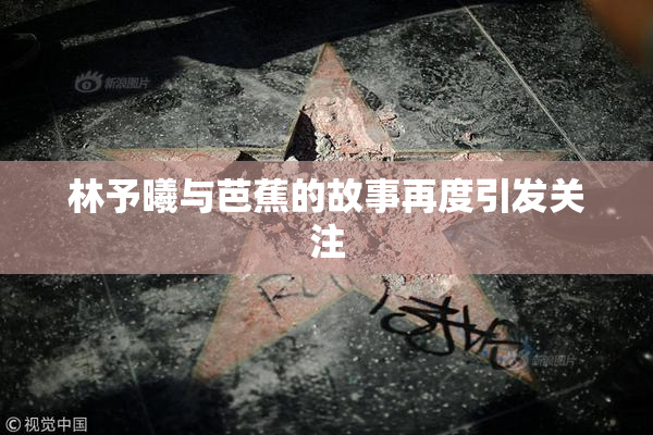 林予曦与芭蕉的故事再度引发关注