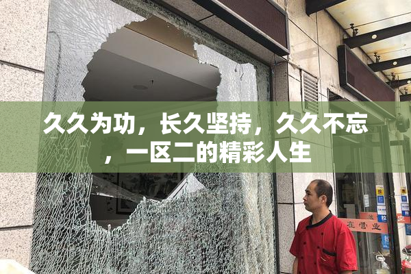 久久为功，长久坚持，久久不忘，一区二的精彩人生