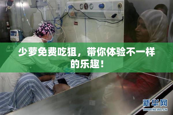 少萝免费吃狙，带你体验不一样的乐趣！