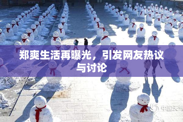 郑爽生活再曝光，引发网友热议与讨论
