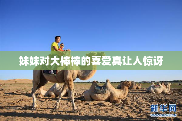 妹妹对大棒棒的喜爱真让人惊讶