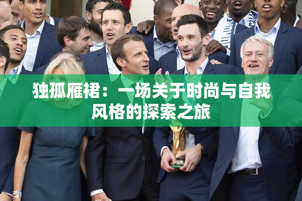 独孤雁裙：一场关于时尚与自我风格的探索之旅