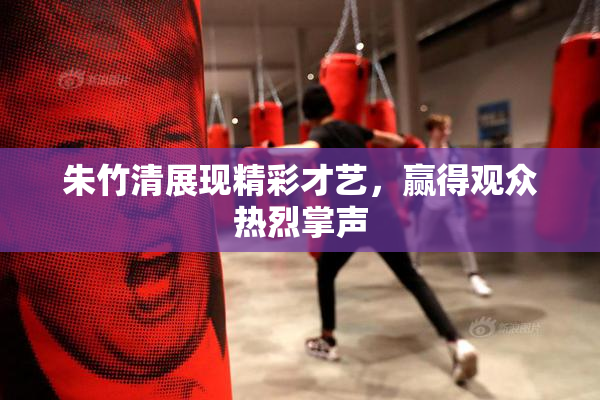 朱竹清展现精彩才艺，赢得观众热烈掌声