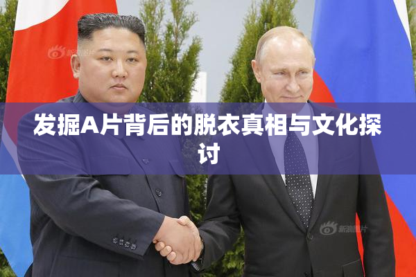 发掘A片背后的脱衣真相与文化探讨