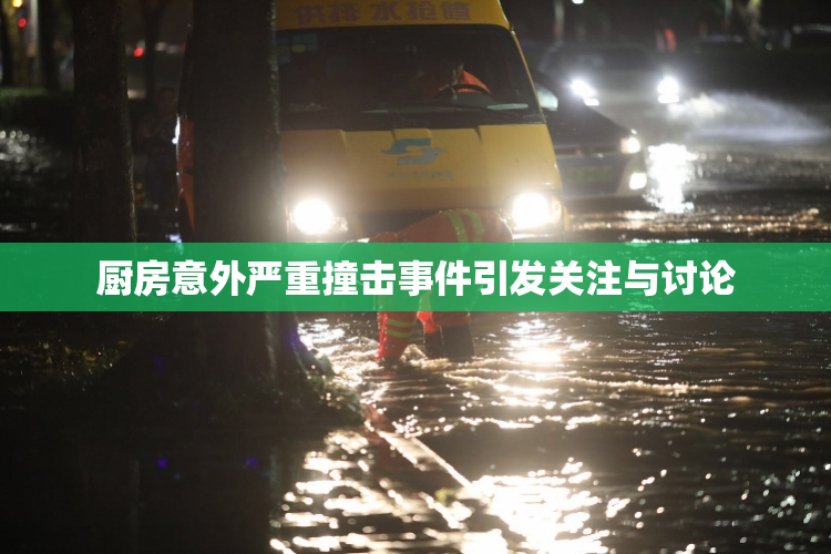 厨房意外严重撞击事件引发关注与讨论