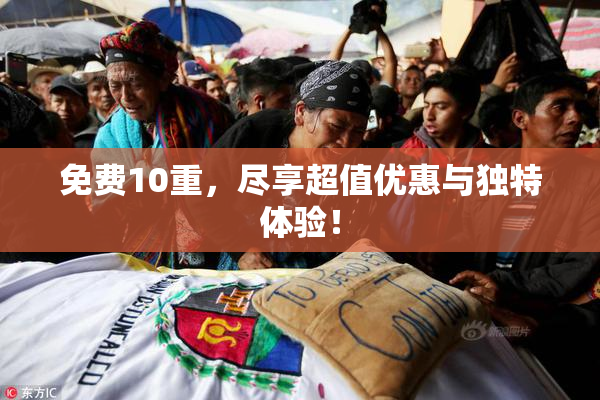 免费10重，尽享超值优惠与独特体验！