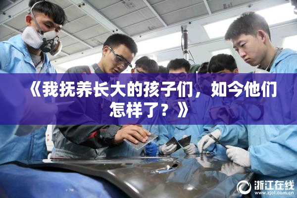 《我抚养长大的孩子们，如今他们怎样了？》