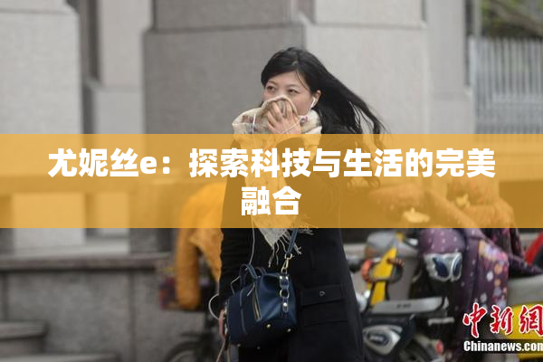 尤妮丝e：探索科技与生活的完美融合