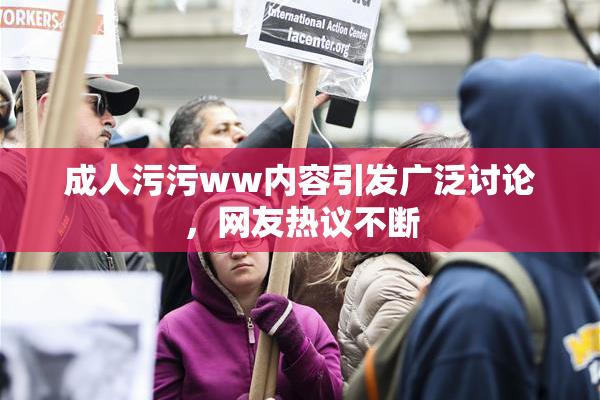 成人污污ww内容引发广泛讨论，网友热议不断