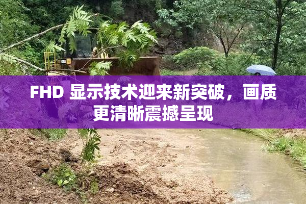 FHD 显示技术迎来新突破，画质更清晰震撼呈现