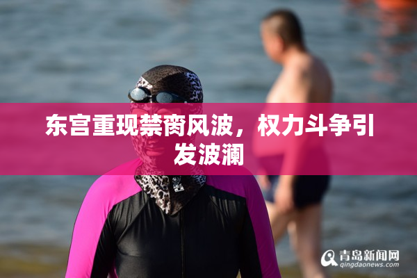 东宫重现禁脔风波，权力斗争引发波澜