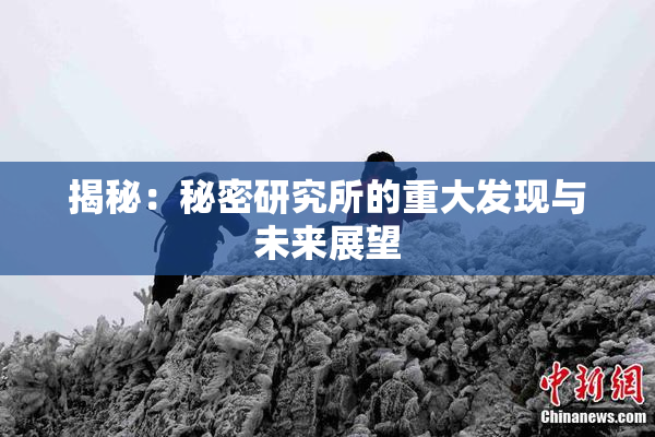 揭秘：秘密研究所的重大发现与未来展望