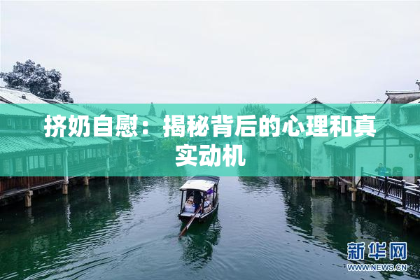 挤奶自慰：揭秘背后的心理和真实动机