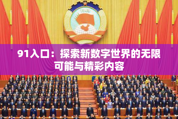 91入口：探索新数字世界的无限可能与精彩内容