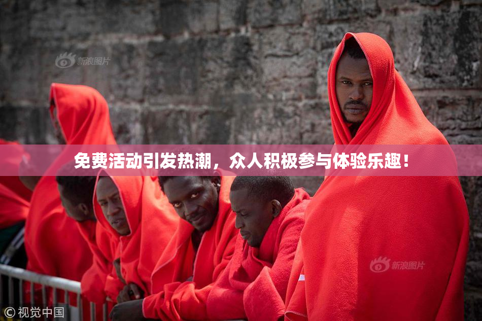 免费活动引发热潮，众人积极参与体验乐趣！