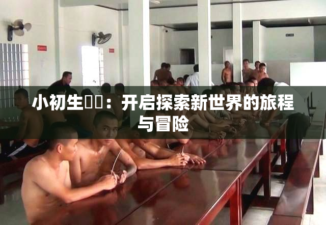 小初生❌‌：开启探索新世界的旅程与冒险