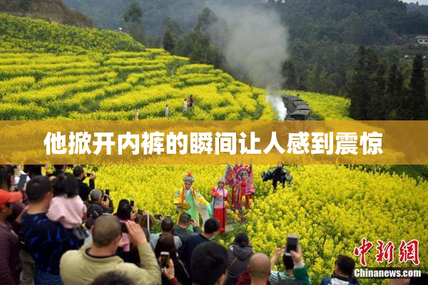 他掀开内裤的瞬间让人感到震惊