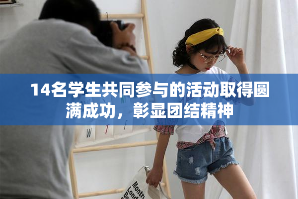 14名学生共同参与的活动取得圆满成功，彰显团结精神