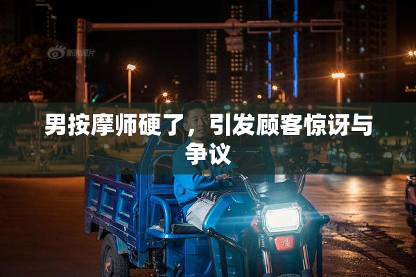 男按摩师硬了，引发顾客惊讶与争议