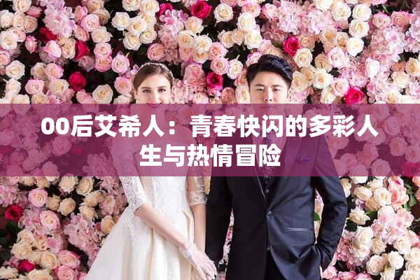00后艾希人：青春快闪的多彩人生与热情冒险